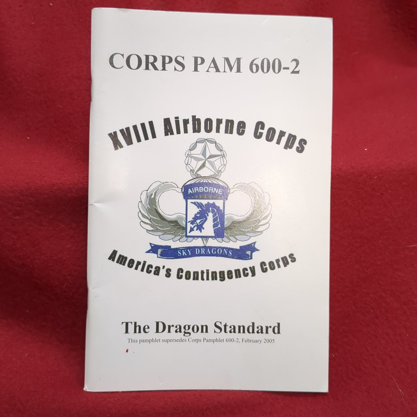 BOOK:  XVIII AIRBORNE CORPS : AMERICA'S CONTINGENCY CORPS: THE DRAGON STANDARD THIS PAMPHLET SUPERSEDES CORPS PAMPHLET 600-2, FEBRUARY 2005 (box18)